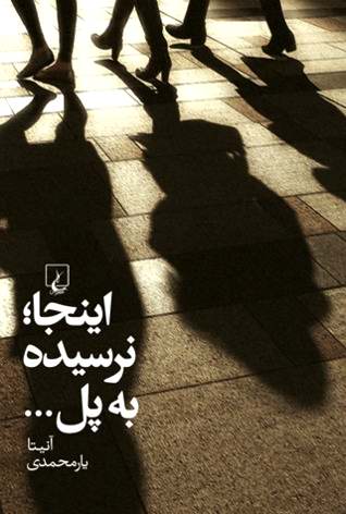 سرنوشت‌های ازهم‌جدا / دربارۀ رمان «این‌جا؛ نرسیده به پل...» نوشتۀ آنیتا یارمحمدی